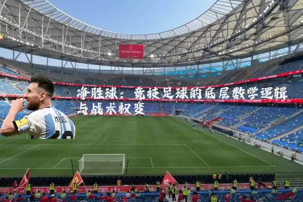 净胜球:竞技足球的底层数学逻辑与战术权变