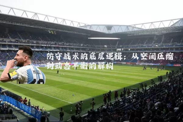 防守战术的底层逻辑:从空间压缩到动态平衡的解构