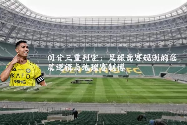 同分三重判定：足球竞赛规则的底层逻辑与地理赛制博弈
