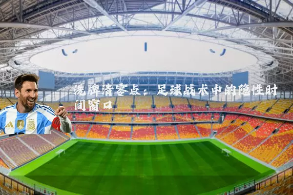 洗牌清零点：足球战术中的隐性时间窗口