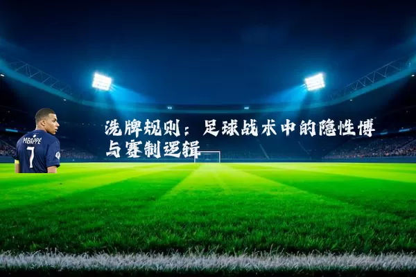 洗牌规则：足球战术中的隐性博弈与赛制逻辑