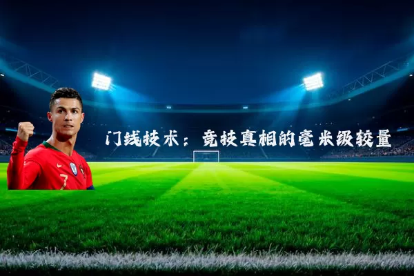 门线技术：竞技真相的毫米级较量