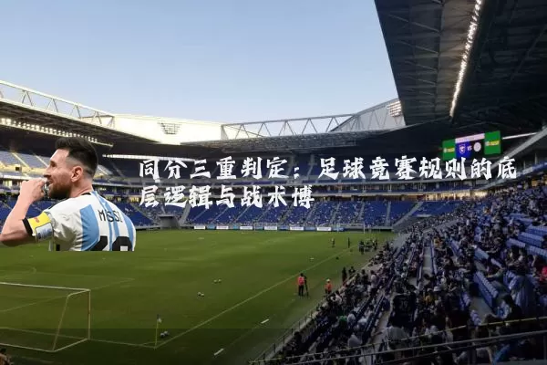 同分三重判定：足球竞赛规则的底层逻辑与战术博弈