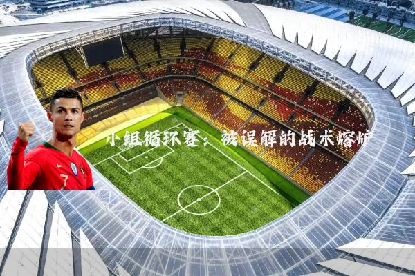 小组循环赛：被误解的战术熔炉