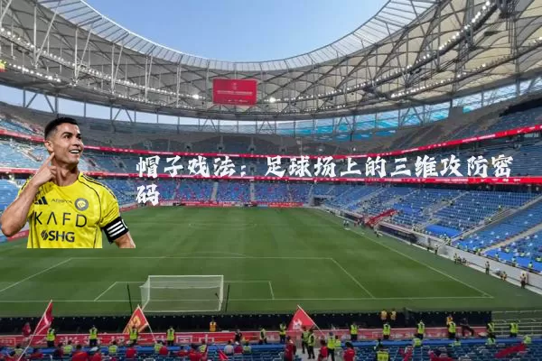 帽子戏法:足球场上的三维攻防密码